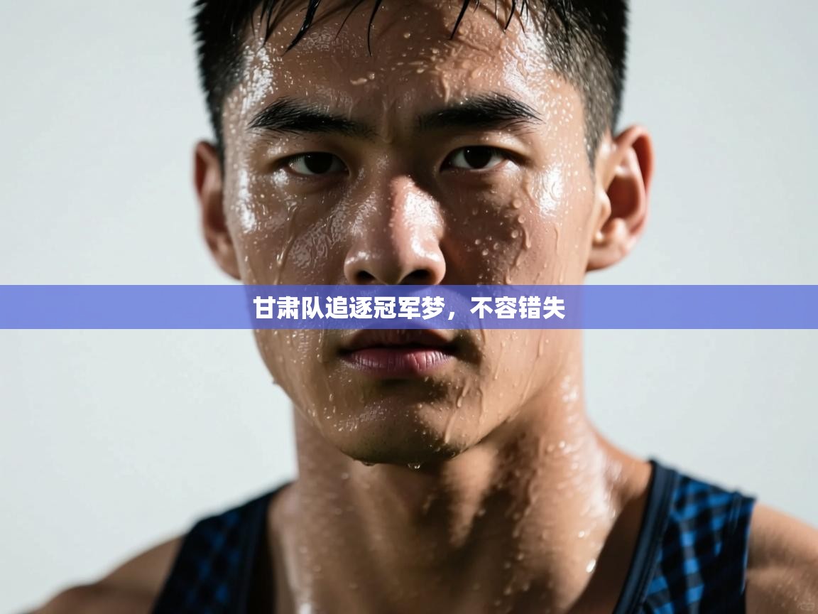 甘肃队追逐冠军梦，不容错失  第2张